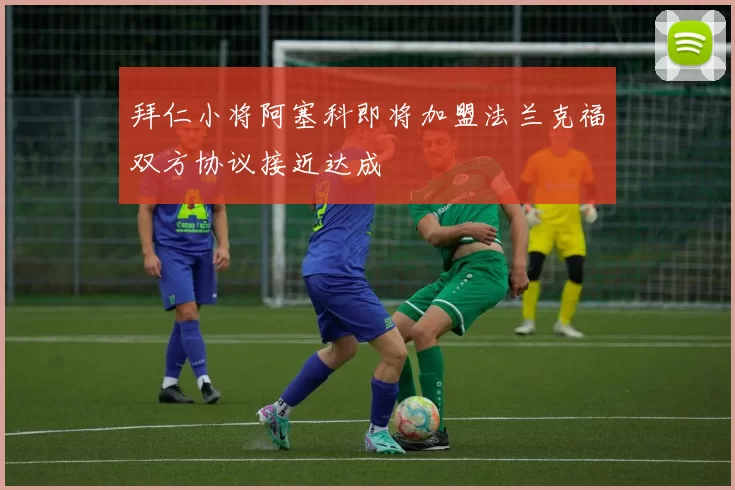 拜仁小将阿塞科即将加盟法兰克福双方协议接近达成
