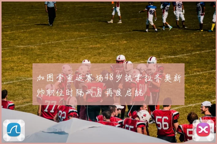 加图索重返赛场48岁执掌拉齐奥新帅职位时隔两月再度启航