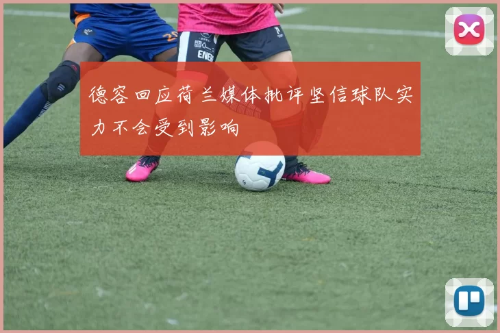 德容回应荷兰媒体批评坚信球队实力不会受到影响