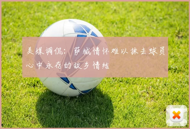 美媒调侃：萨城情怀难以抹去球员心中永存的故乡情结