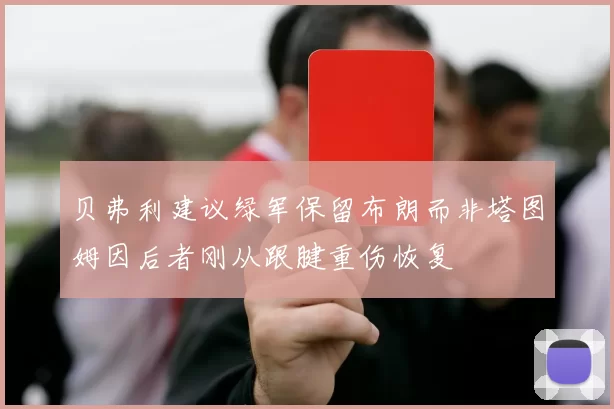 贝弗利建议绿军保留布朗而非塔图姆因后者刚从跟腱重伤恢复