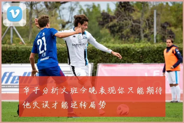 华子分析文班今晚表现你只能期待他失误才能逆转局势