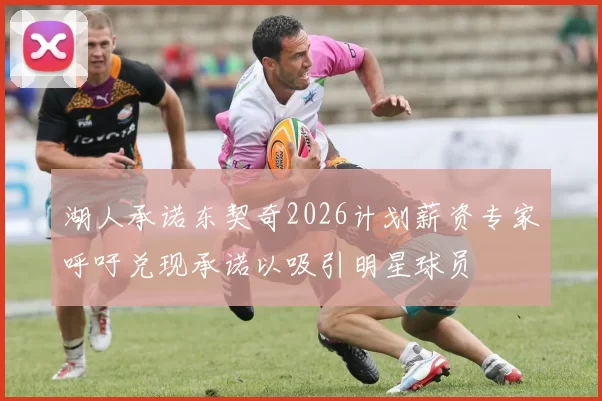 湖人承诺东契奇2026计划薪资专家呼吁兑现承诺以吸引明星球员